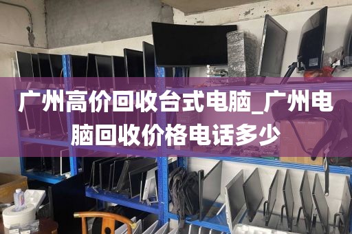 广州高价回收台式电脑_广州电脑回收价格电话多少