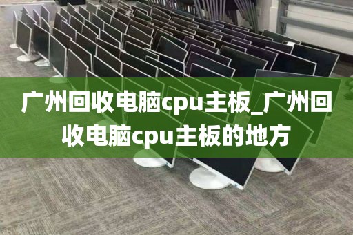 广州回收电脑cpu主板_广州回收电脑cpu主板的地方