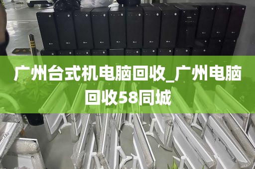 广州台式机电脑回收_广州电脑回收58同城