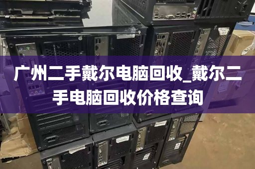 广州二手戴尔电脑回收_戴尔二手电脑回收价格查询