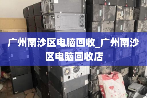 广州南沙区电脑回收_广州南沙区电脑回收店