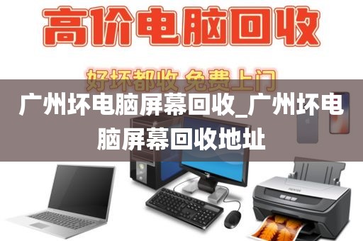 广州坏电脑屏幕回收_广州坏电脑屏幕回收地址