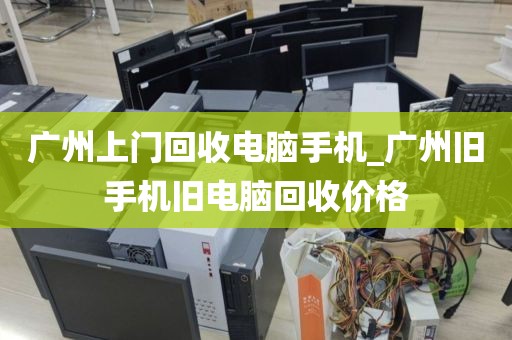 广州上门回收电脑手机_广州旧手机旧电脑回收价格