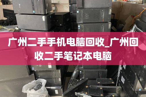 广州二手手机电脑回收_广州回收二手笔记本电脑