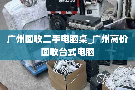 广州回收二手电脑桌_广州高价回收台式电脑