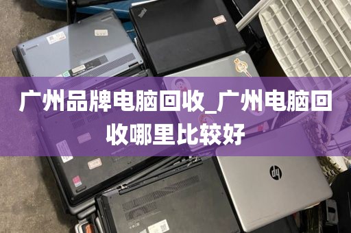 广州品牌电脑回收_广州电脑回收哪里比较好