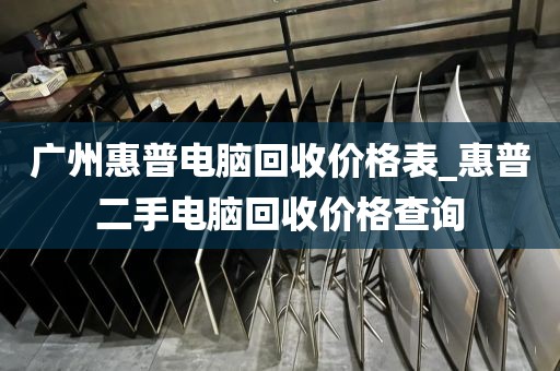 广州惠普电脑回收价格表_惠普二手电脑回收价格查询