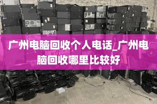 广州电脑回收个人电话_广州电脑回收哪里比较好