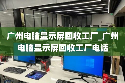 广州电脑显示屏回收工厂_广州电脑显示屏回收工厂电话