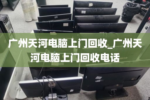 广州天河电脑上门回收_广州天河电脑上门回收电话