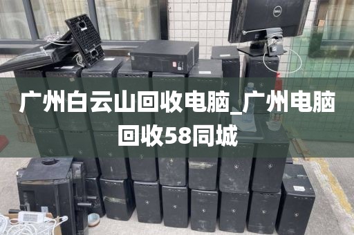 广州白云山回收电脑_广州电脑回收58同城