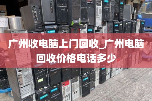 广州收电脑上门回收_广州电脑回收价格电话多少