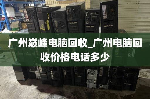 广州巅峰电脑回收_广州电脑回收价格电话多少