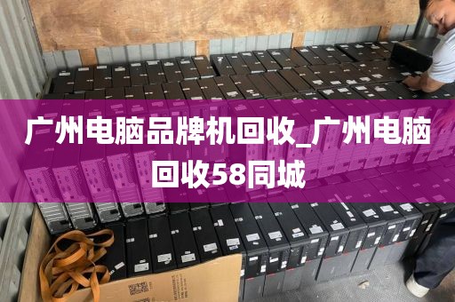 广州电脑品牌机回收_广州电脑回收58同城