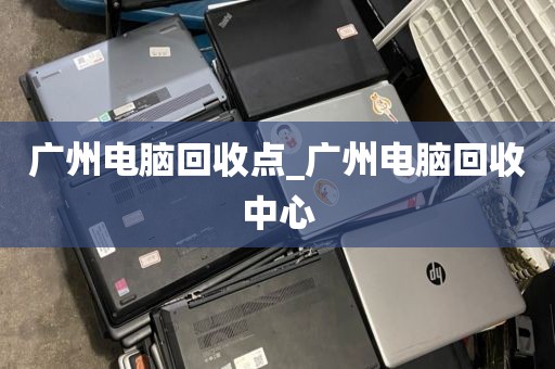 广州电脑回收点_广州电脑回收中心