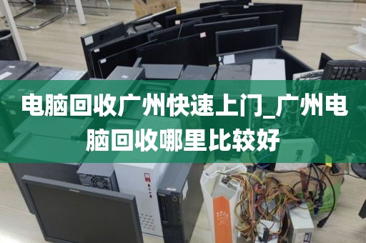 电脑回收广州快速上门_广州电脑回收哪里比较好