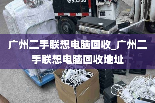 广州二手联想电脑回收_广州二手联想电脑回收地址