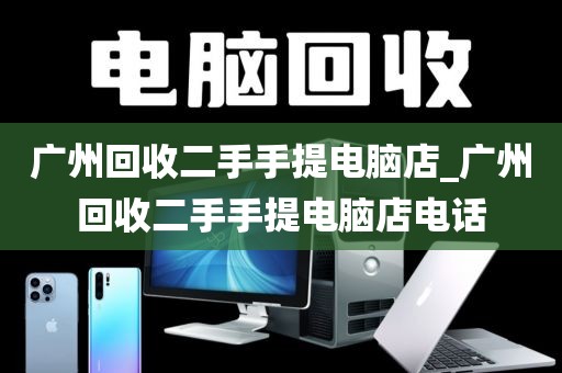 广州回收二手手提电脑店_广州回收二手手提电脑店电话