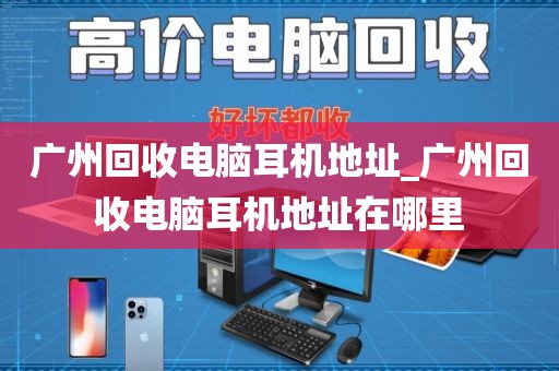 广州回收电脑耳机地址_广州回收电脑耳机地址在哪里