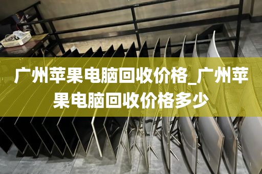 广州苹果电脑回收价格_广州苹果电脑回收价格多少