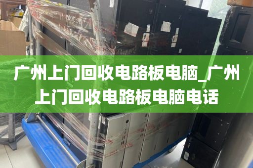 广州上门回收电路板电脑_广州上门回收电路板电脑电话