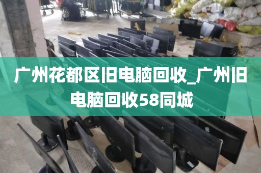 广州花都区旧电脑回收_广州旧电脑回收58同城