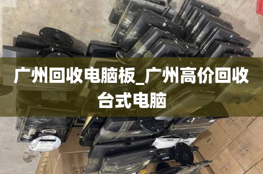 广州回收电脑板_广州高价回收台式电脑