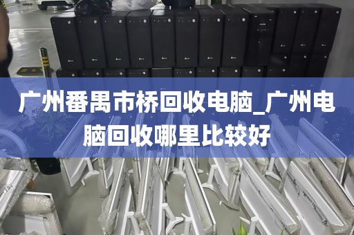 广州番禺市桥回收电脑_广州电脑回收哪里比较好