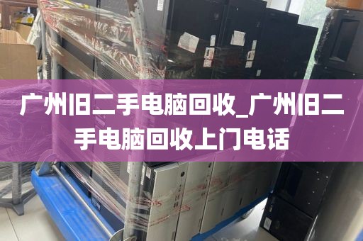 广州旧二手电脑回收_广州旧二手电脑回收上门电话