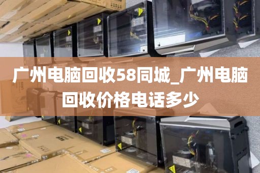 广州电脑回收58同城_广州电脑回收价格电话多少