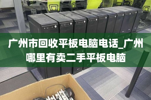 广州市回收平板电脑电话_广州哪里有卖二手平板电脑