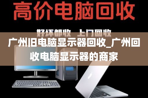 广州旧电脑显示器回收_广州回收电脑显示器的商家