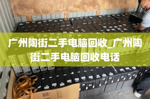 广州陶街二手电脑回收_广州陶街二手电脑回收电话