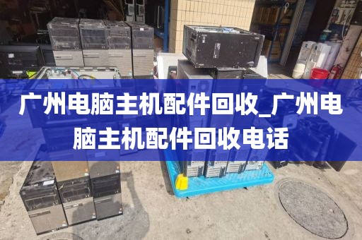 广州电脑主机配件回收_广州电脑主机配件回收电话