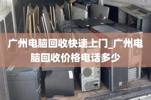 广州电脑回收快速上门_广州电脑回收价格电话多少