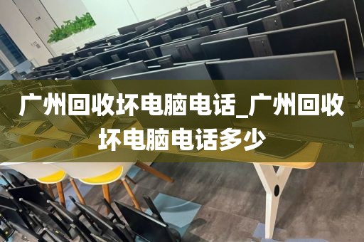 广州回收坏电脑电话_广州回收坏电脑电话多少