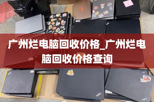 广州烂电脑回收价格_广州烂电脑回收价格查询