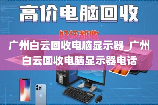 广州白云回收电脑显示器_广州白云回收电脑显示器电话