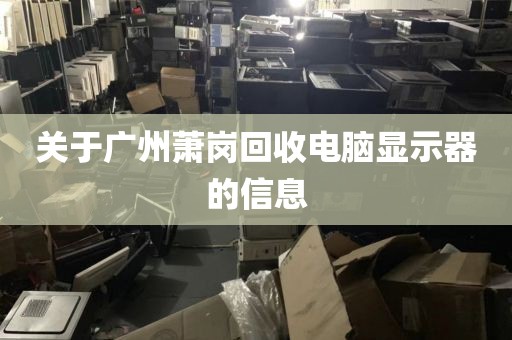 关于广州萧岗回收电脑显示器的信息