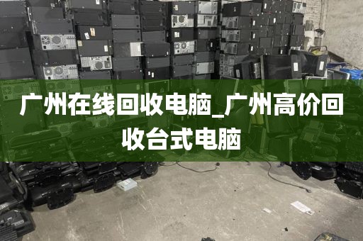 广州在线回收电脑_广州高价回收台式电脑