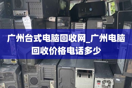 广州台式电脑回收网_广州电脑回收价格电话多少