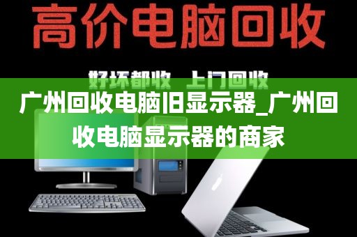 广州回收电脑旧显示器_广州回收电脑显示器的商家