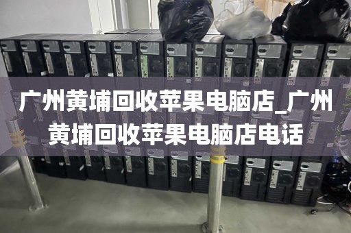 广州黄埔回收苹果电脑店_广州黄埔回收苹果电脑店电话