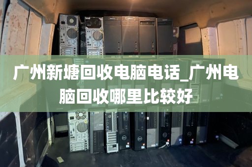 广州新塘回收电脑电话_广州电脑回收哪里比较好