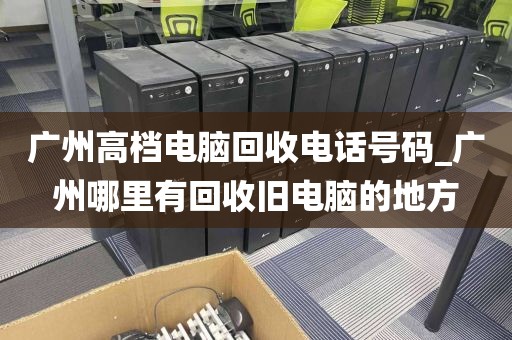 广州高档电脑回收电话号码_广州哪里有回收旧电脑的地方