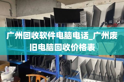 广州回收软件电脑电话_广州废旧电脑回收价格表