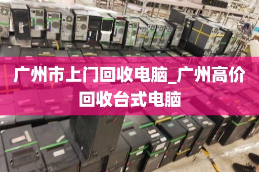 广州市上门回收电脑_广州高价回收台式电脑