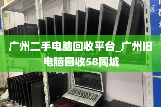 广州二手电脑回收平台_广州旧电脑回收58同城