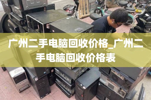 广州二手电脑回收价格_广州二手电脑回收价格表