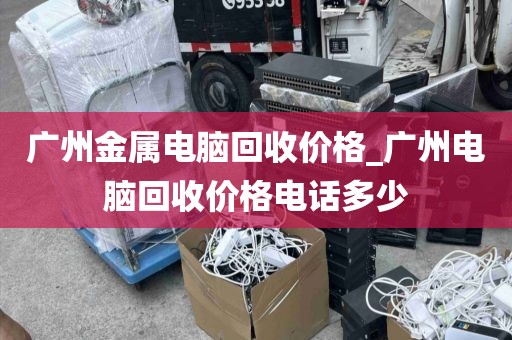 广州金属电脑回收价格_广州电脑回收价格电话多少